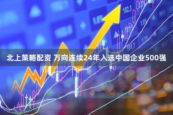 北上策略配资 万向连续24年入选中国企业500强