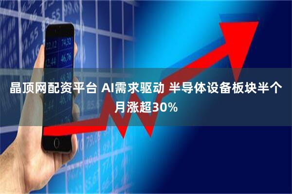 晶顶网配资平台 AI需求驱动 半导体设备板块半个月涨超30%