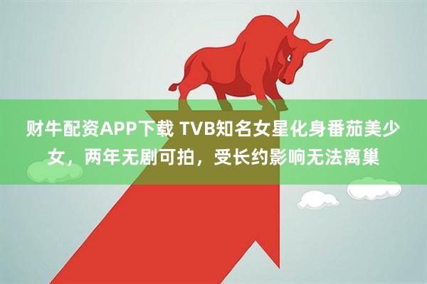 财牛配资APP下载 TVB知名女星化身番茄美少女,两年无剧可拍,受长约影响无法离巢