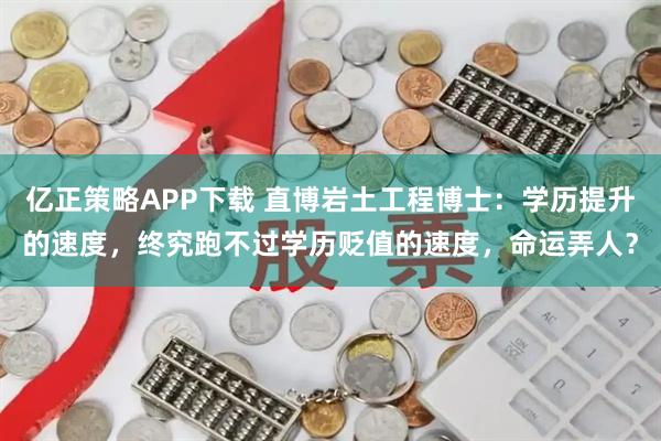 亿正策略APP下载 直博岩土工程博士：学历提升的速度，终究跑不过学历贬值的速度，命运弄人？
