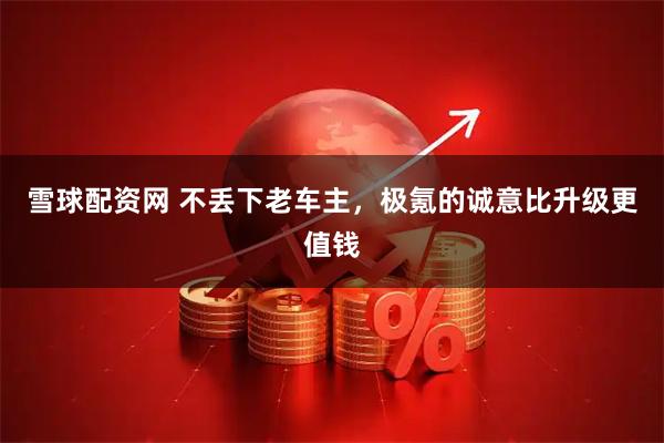 雪球配资网 不丢下老车主,极氪的诚意比升级更值钱