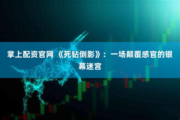 掌上配资官网 《死钻倒影》:一场颠覆感官的银幕迷宫