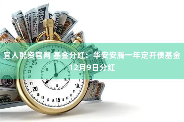 宜人配资官网 基金分红：华安安腾一年定开债基金12月9日分红
