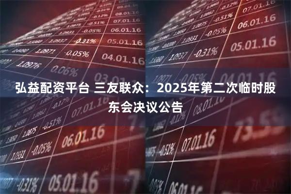 弘益配资平台 三友联众：2025年第二次临时股东会决议公告