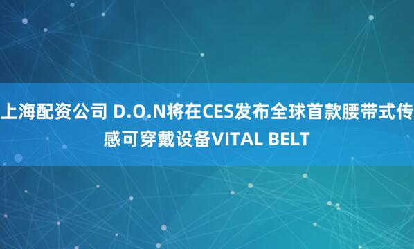 上海配资公司 D.O.N将在CES发布全球首款腰带式传感可穿戴设备VITAL BELT