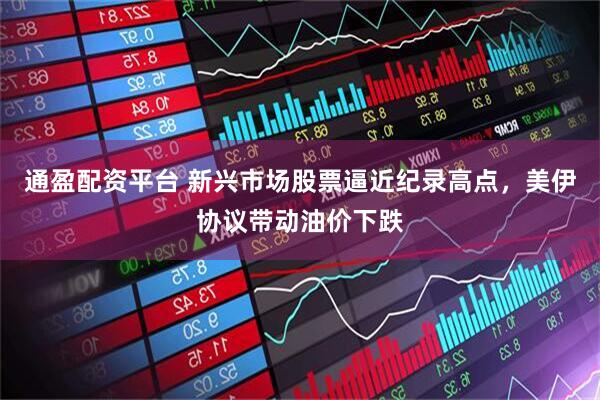 通盈配资平台 新兴市场股票逼近纪录高点，美伊协议带动油价下跌