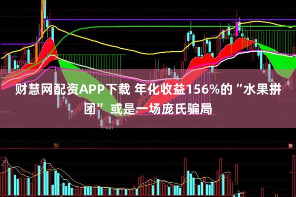 财慧网配资APP下载 年化收益156%的“水果拼团” 或是一场庞氏骗局